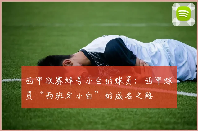 西甲联赛绰号小白的球员：西甲球员“西班牙小白”的成名之路