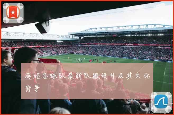 英超各球队最新队徽设计及其文化背景