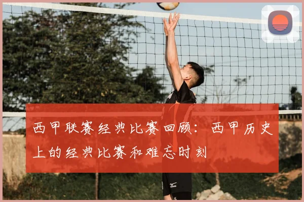 西甲联赛经典比赛回顾：西甲历史上的经典比赛和难忘时刻